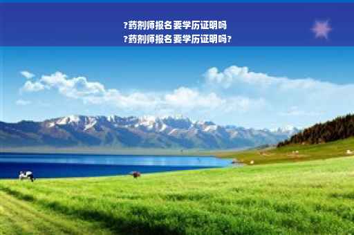 ?药剂师报名要学历证明吗
?药剂师报名要学历证明吗?