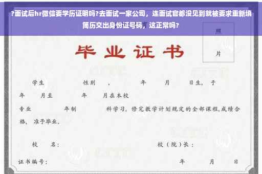 ?面试后hr微信要学历证明吗?去面试一家公司，连面试官都没见到就被要求重新填简历交出身份证号码，这正常吗?