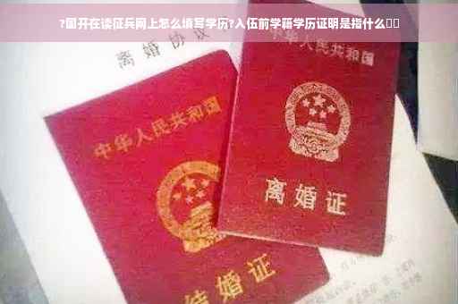 ?国开在读征兵网上怎么填写学历?入伍前学籍学历证明是指什么⚡️