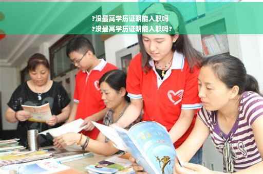 ?没最高学历证明能入职吗
?没最高学历证明能入职吗?