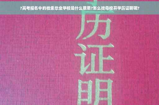 ?高考报名中的检索毕业学校是什么意思?怎么找母校开学历证明呢?