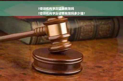 ?培训机构学历证明有效吗
?培训机构学历证明有效吗多少钱?