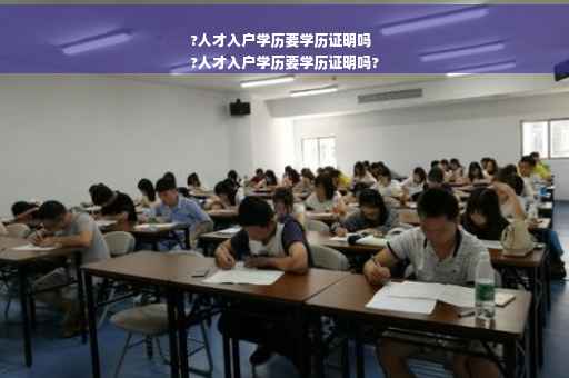 ?人才入户学历要学历证明吗
?人才入户学历要学历证明吗?