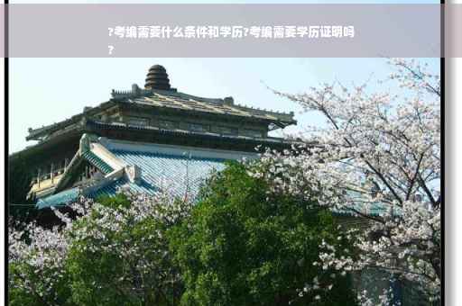 ?考编需要什么条件和学历?考编需要学历证明吗
?