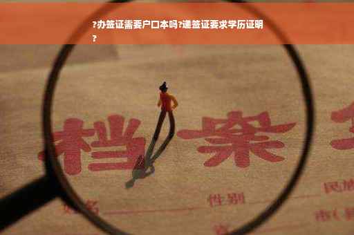 ?办签证需要户口本吗?递签证要求学历证明
?