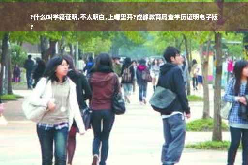 ?什么叫学籍证明,不太明白,上哪里开?成都教育局查学历证明电子版
?