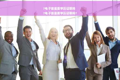 ?电子签需要学历证明吗
?电子签需要学历证明吗?