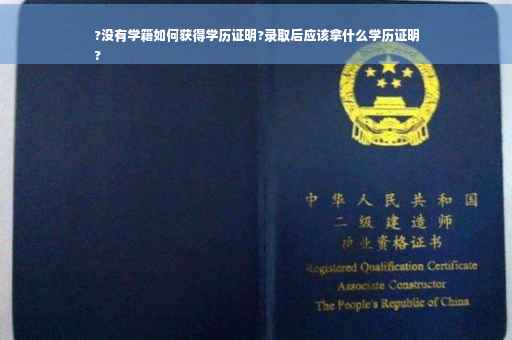 ?没有学籍如何获得学历证明?录取后应该拿什么学历证明
?