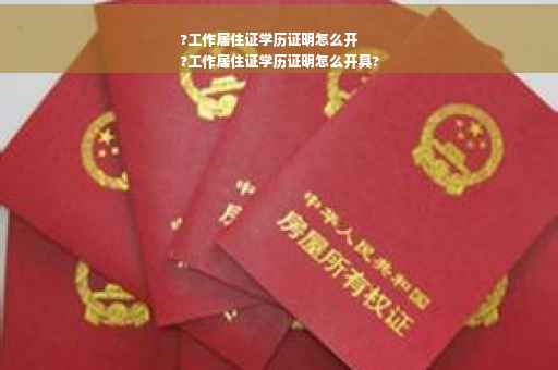 ?工作居住证学历证明怎么开
?工作居住证学历证明怎么开具?