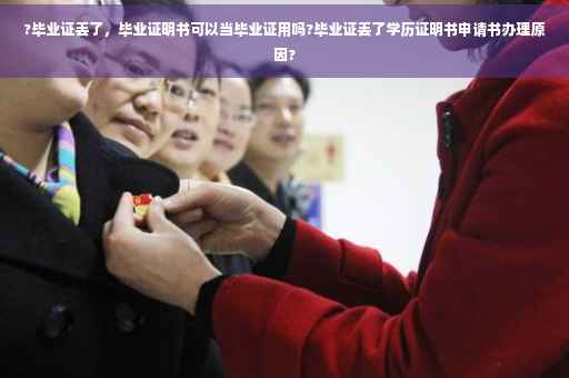 ?毕业证丢了，毕业证明书可以当毕业证用吗?毕业证丢了学历证明书申请书办理原因?