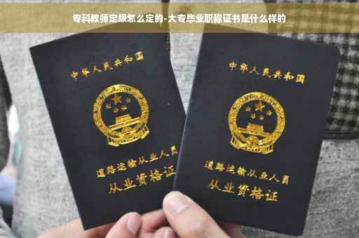 专科教师定级怎么定的-大专毕业职称证书是什么样的