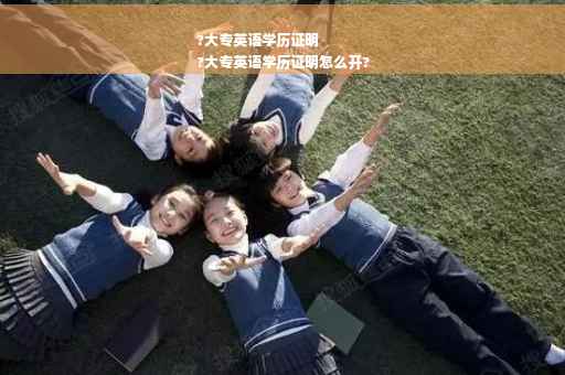 ?大专英语学历证明
?大专英语学历证明怎么开?