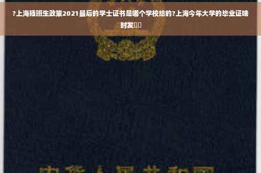 ?上海插班生政策2021最后的学士证书是哪个学校给的?上海今年大学的毕业证啥时发⚡️