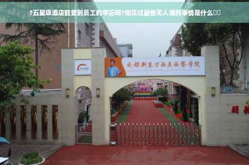 ?五星级酒店能查到员工的学历吗?你见过最惨无人道的事情是什么⚡️