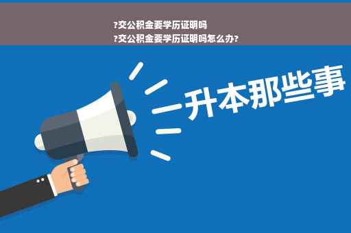 ?交公积金要学历证明吗
?交公积金要学历证明吗怎么办?