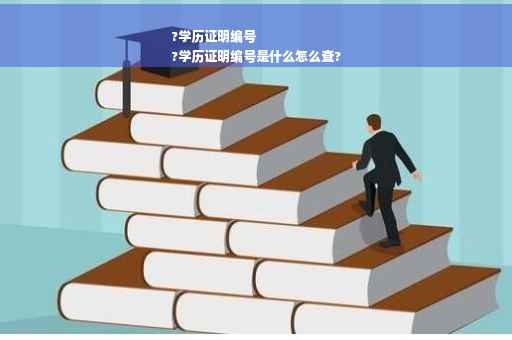 ?学历证明编号
?学历证明编号是什么怎么查?
