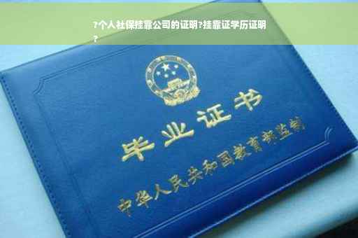 ?个人社保挂靠公司的证明?挂靠证学历证明
?