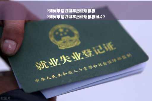 ?如何申请归国学历证明模板
?如何申请归国学历证明模板图片?