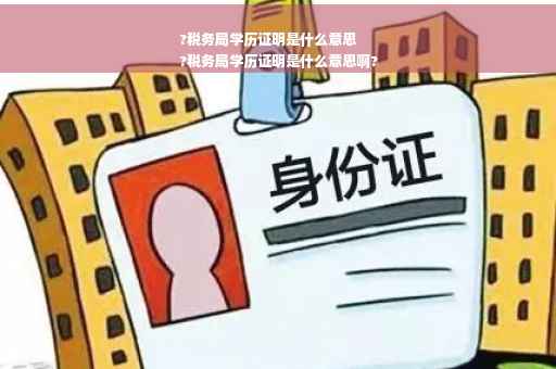 ?税务局学历证明是什么意思
?税务局学历证明是什么意思啊?