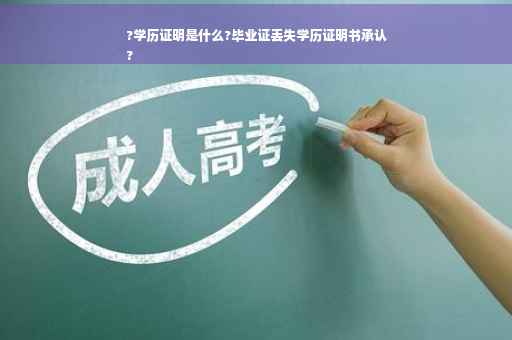 ?学历证明是什么?毕业证丢失学历证明书承认
?