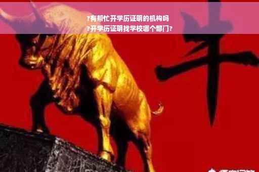 ?有帮忙开学历证明的机构吗
?开学历证明找学校哪个部门?