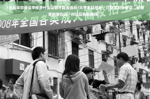 ?当兵没毕业证学校开什么证明才能去当兵?大学本科毕业，只能拿到毕业证，没有拿到学位证，对以后有影响吗⚡️