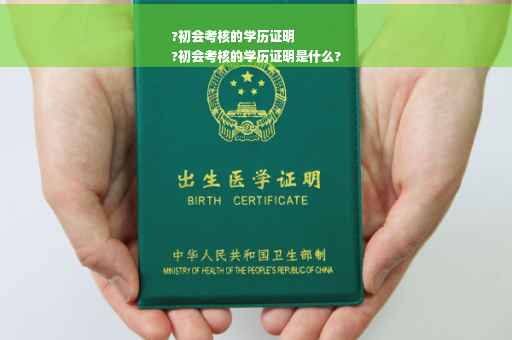 ?初会考核的学历证明
?初会考核的学历证明是什么?