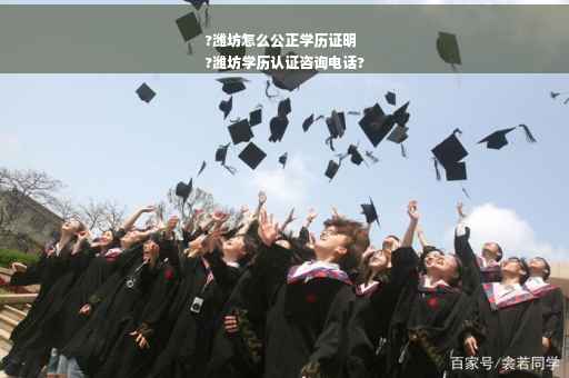 ?潍坊怎么公正学历证明
?潍坊学历认证咨询电话?