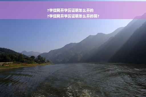 ?学信网开学历证明怎么开的
?学信网开学历证明怎么开的啊?
