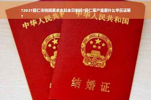 ?2021铜仁市特岗要求本科全日制吗?铜仁落户需要什么学历证明
?