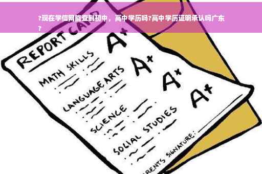 ?现在学信网能查到初中，高中学历吗?高中学历证明承认吗广东
?