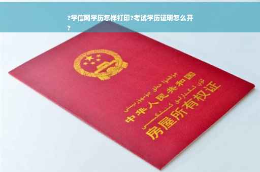 ?学信网学历怎样打印?考试学历证明怎么开
?