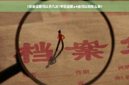 ?毕业证明可以开几次?学历证明a4纸可以吗怎么弄?