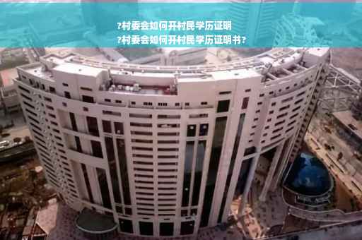 ?村委会如何开村民学历证明
?村委会如何开村民学历证明书?