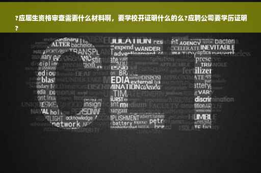 ?应届生资格审查需要什么材料啊，要学校开证明什么的么?应聘公司要学历证明
?