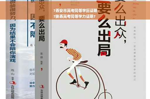 ?西安市高考同等学历证明
?陕西高考同等学力证明?