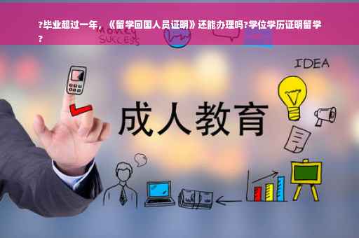 ?毕业超过一年，《留学回国人员证明》还能办理吗?学位学历证明留学
?