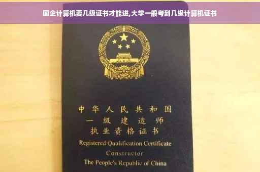 国企计算机要几级证书才能进,大学一般考到几级计算机证书