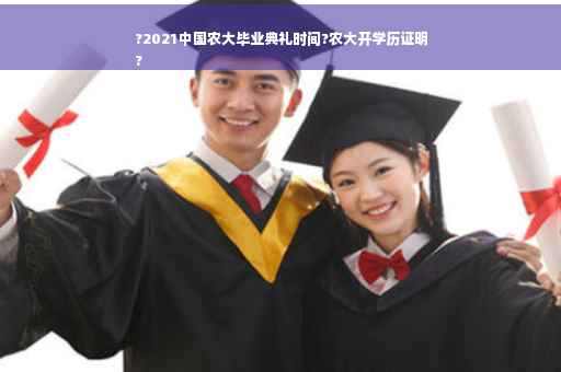 ?2021中国农大毕业典礼时间?农大开学历证明
?