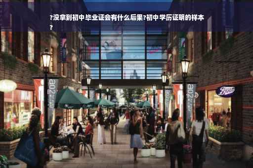 ?没拿到初中毕业证会有什么后果?初中学历证明的样本
?