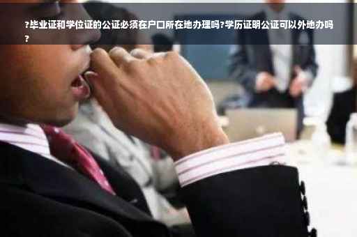 ?毕业证和学位证的公证必须在户口所在地办理吗?学历证明公证可以外地办吗
?