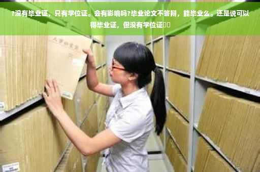 ?没有毕业证，只有学位证。会有影响吗?毕业论文不答辩，能毕业么。还是说可以得毕业证，但没有学位证⚡️