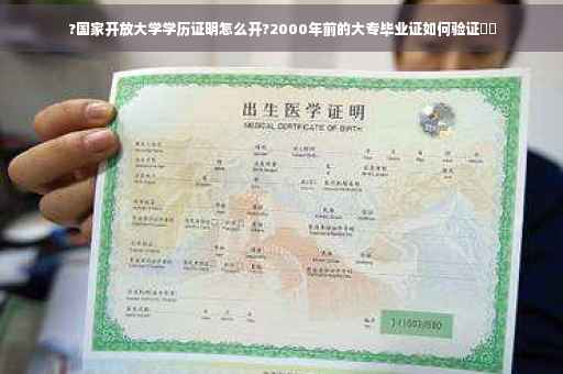 ?国家开放大学学历证明怎么开?2000年前的大专毕业证如何验证⚡️