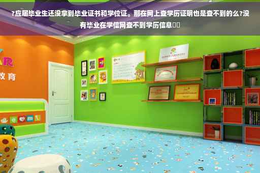 ?应届毕业生还没拿到毕业证书和学位证。那在网上查学历证明也是查不到的么?没有毕业在学信网查不到学历信息⚡️