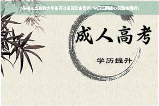 ?在校未毕业的大学生可以签劳动合同吗?学历证明能办劳动合同吗?