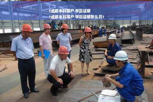 ?成都本科落户 学历证明
?成都本科落户 学历证明怎么开?