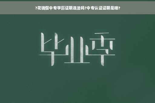 ?花钱假中专学历证明违法吗?中专认证证明是啥?