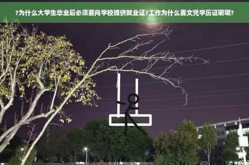 ?为什么大学生毕业后必须要向学校提供就业证?工作为什么要文凭学历证明呢?