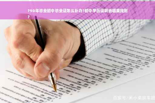 ?90年毕业初中毕业证怎么补办?初中学历证明去哪里找到
?