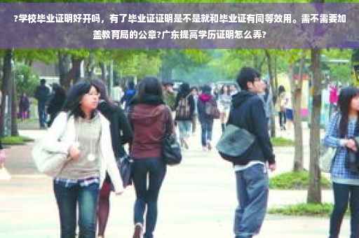 ?学校毕业证明好开吗，有了毕业证证明是不是就和毕业证有同等效用。需不需要加盖教育局的公章?广东提高学历证明怎么弄?